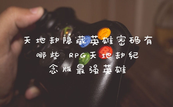 天地劫隐藏英雄密码有哪些 RPG天地劫纪念版最强英雄