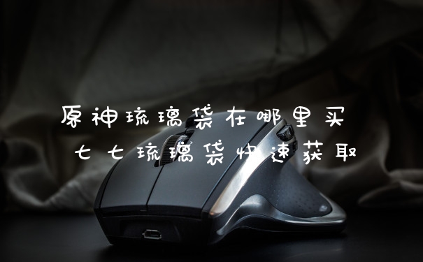 原神琉璃袋在哪里买 七七琉璃袋快速获取