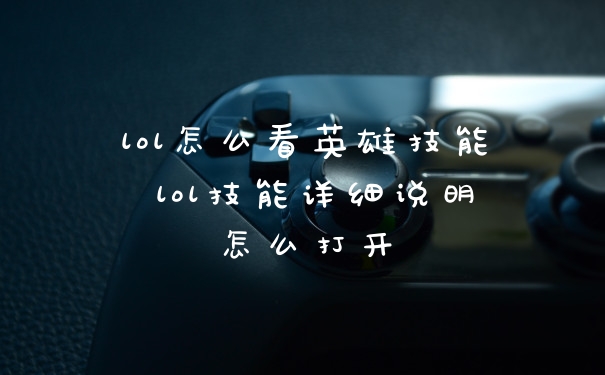 lol怎么看英雄技能 lol技能详细说明怎么打开