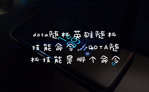 dota随机英雄随机技能命令，DOTA随机技能是哪个命令
