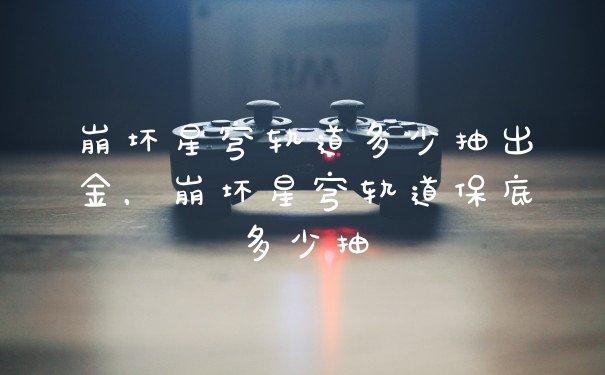 崩坏星穹轨道多少抽出金，崩坏星穹轨道保底多少抽