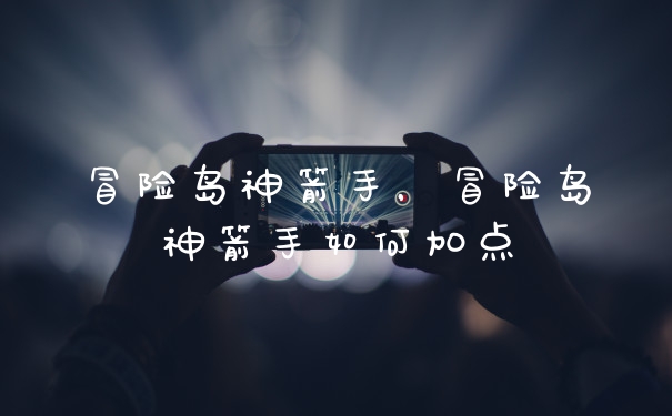 冒险岛神箭手，冒险岛神箭手如何加点