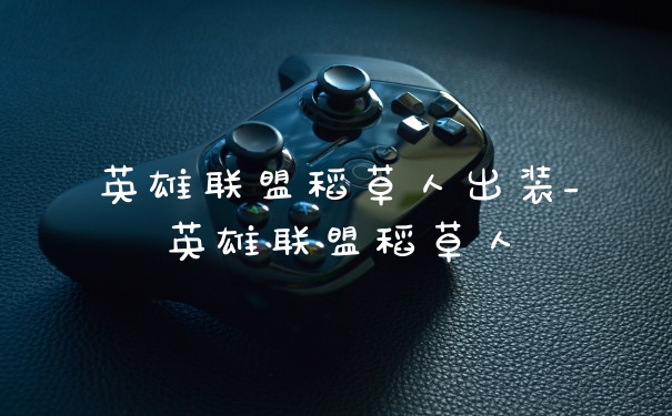 英雄联盟稻草人出装_英雄联盟稻草人