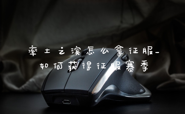 率土之滨怎么拿征服_如何获得征服赛季