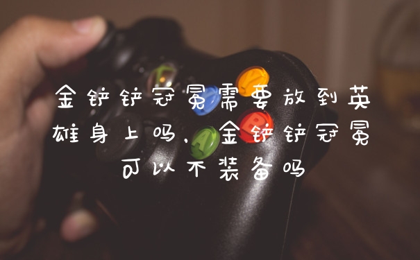 金铲铲冠冕需要放到英雄身上吗，金铲铲冠冕可以不装备吗