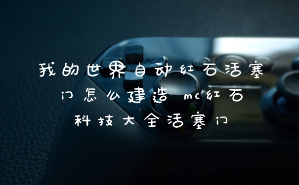 我的世界自动红石活塞门怎么建造 mc红石科技大全活塞门