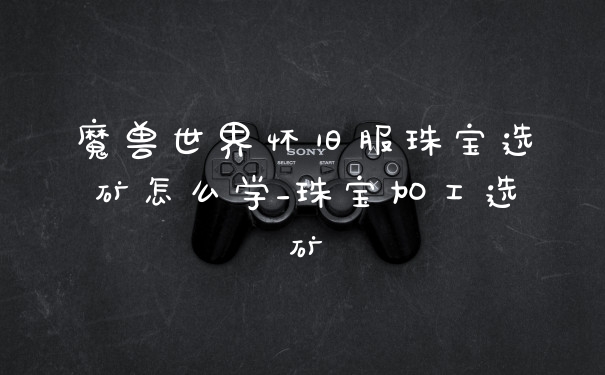 魔兽世界怀旧服珠宝选矿怎么学_珠宝加工选矿