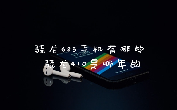 骁龙625手机有哪些 骁龙410是哪年的