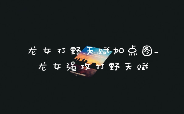 龙女打野天赋加点图_龙女强攻打野天赋