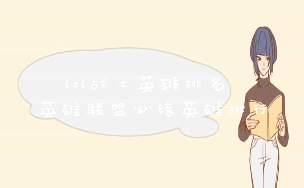 lol战士英雄排名 英雄联盟必练英雄排行