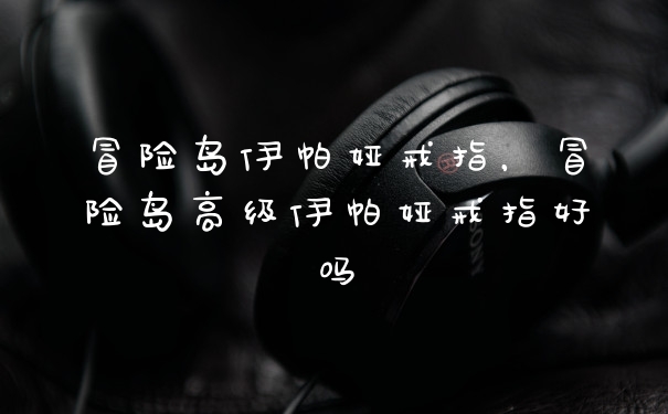 冒险岛伊帕娅戒指，冒险岛高级伊帕娅戒指好吗