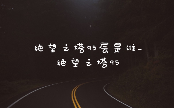 绝望之塔95层是谁_绝望之塔95