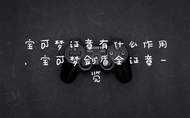 宝可梦证章有什么作用，宝可梦剑盾全证章一览