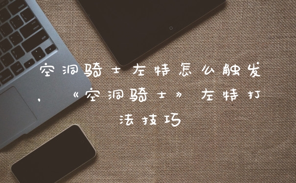 空洞骑士左特怎么触发，《空洞骑士》左特打法技巧
