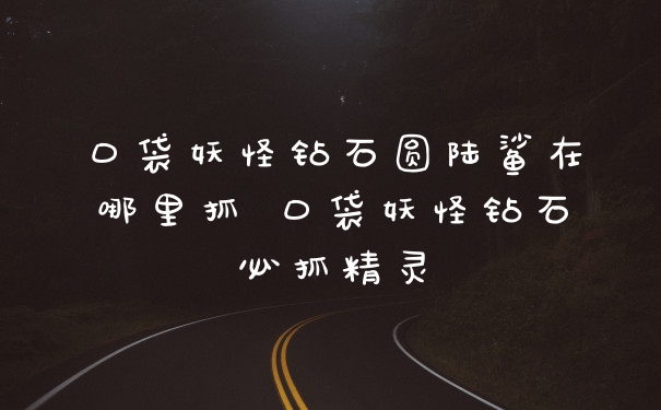 口袋妖怪钻石圆陆鲨在哪里抓 口袋妖怪钻石必抓精灵