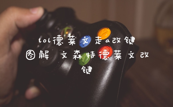 lol德莱文走a改键图解 文森特德莱文改键