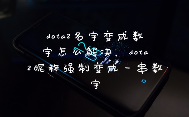 dota2名字变成数字怎么解决，dota2昵称强制变成一串数字