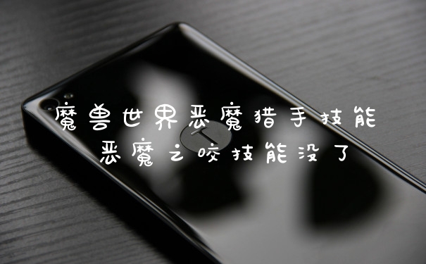 魔兽世界恶魔猎手技能 恶魔之咬技能没了