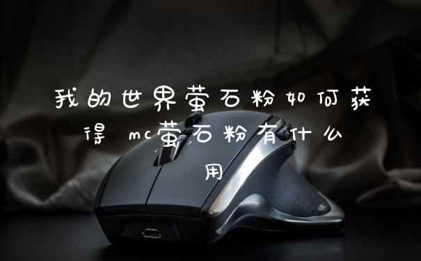 我的世界萤石粉如何获得 mc萤石粉有什么用