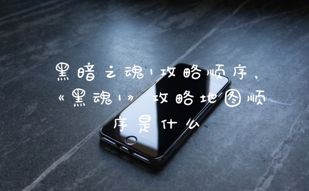 黑暗之魂1攻略顺序，《黑魂1》攻略地图顺序是什么