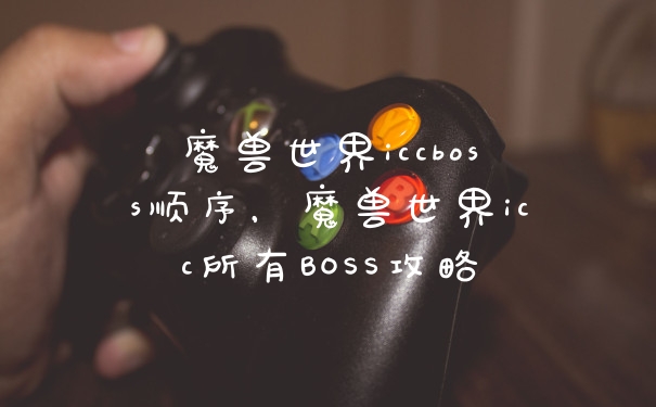 魔兽世界iccboss顺序，魔兽世界icc所有BOSS攻略