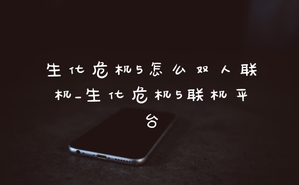 生化危机5怎么双人联机_生化危机5联机平台