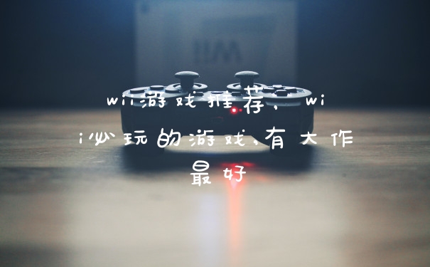 wii游戏推荐，wii必玩的游戏,有大作最好