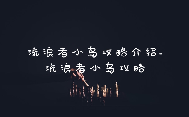 流浪者小岛攻略介绍_流浪者小岛攻略