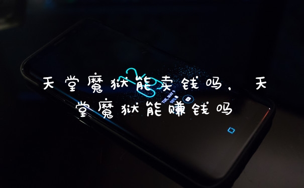 天堂魔狱能卖钱吗，天堂魔狱能赚钱吗