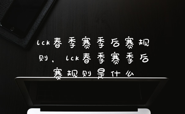 lck春季赛季后赛规则，lck春季赛季后赛规则是什么