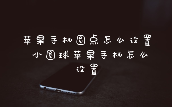 苹果手机圆点怎么设置 小圆球苹果手机怎么设置