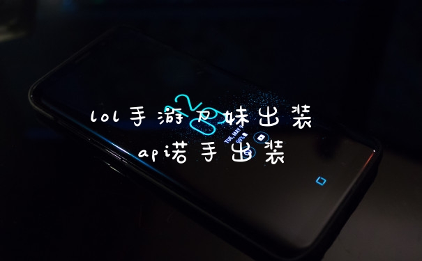 lol手游刀妹出装 ap诺手出装