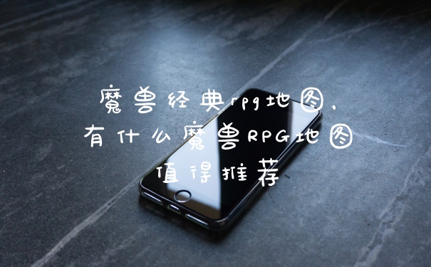 魔兽经典rpg地图,有什么魔兽RPG地图值得推荐
