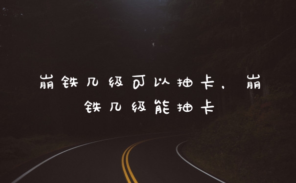 崩铁几级可以抽卡，崩铁几级能抽卡