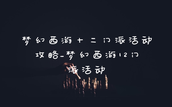 梦幻西游十二门派活动攻略_梦幻西游12门派活动