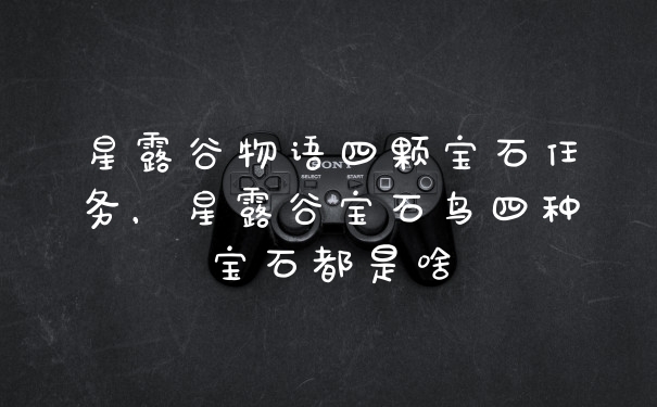 星露谷物语四颗宝石任务，星露谷宝石鸟四种宝石都是啥