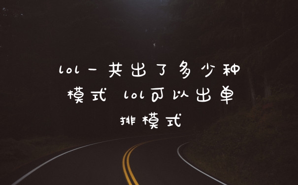 lol一共出了多少种模式 lol可以出单排模式