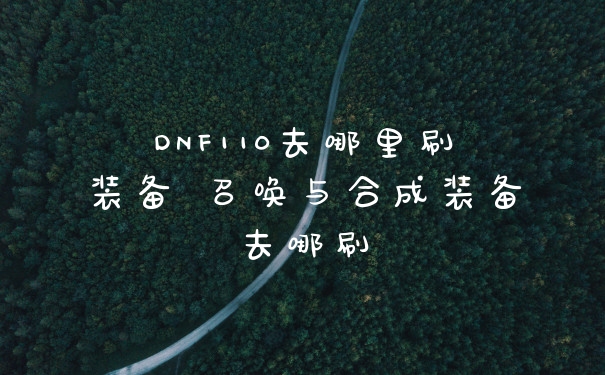 DNF110去哪里刷装备 召唤与合成装备去哪刷