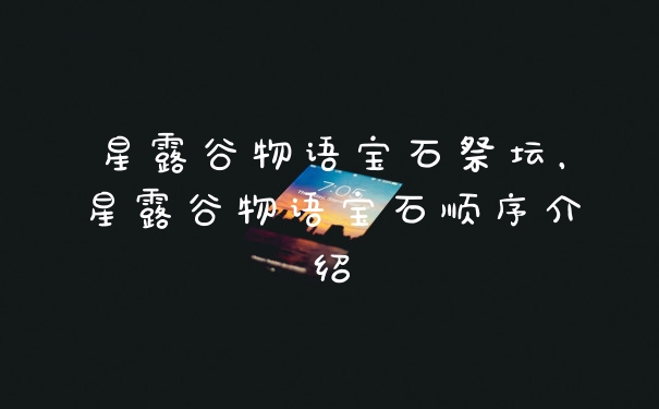 星露谷物语宝石祭坛，星露谷物语宝石顺序介绍