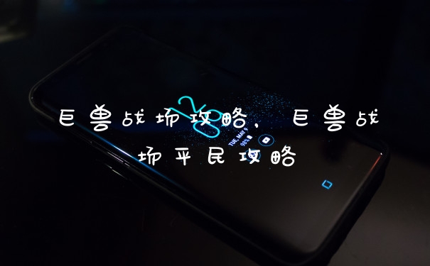 巨兽战场攻略,巨兽战场平民攻略