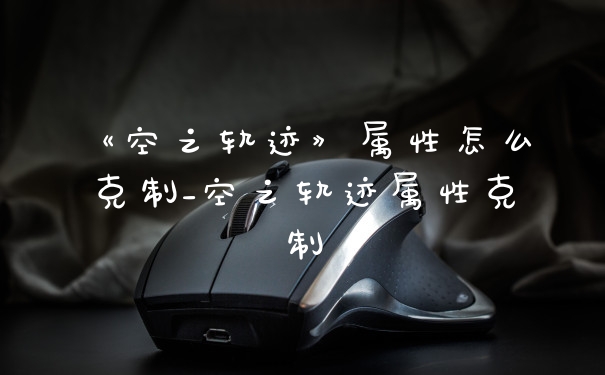 《空之轨迹》属性怎么克制_空之轨迹属性克制