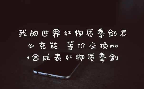 我的世界红物质拳剑怎么充能 等价交换mod合成表红物质拳剑
