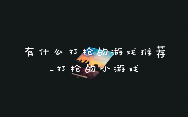 有什么打枪的游戏推荐_打枪的小游戏