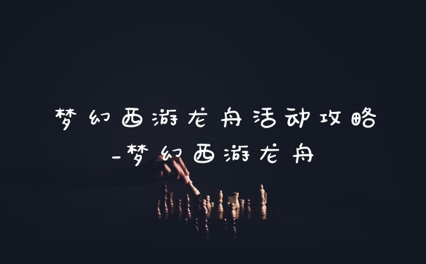 梦幻西游龙舟活动攻略_梦幻西游龙舟