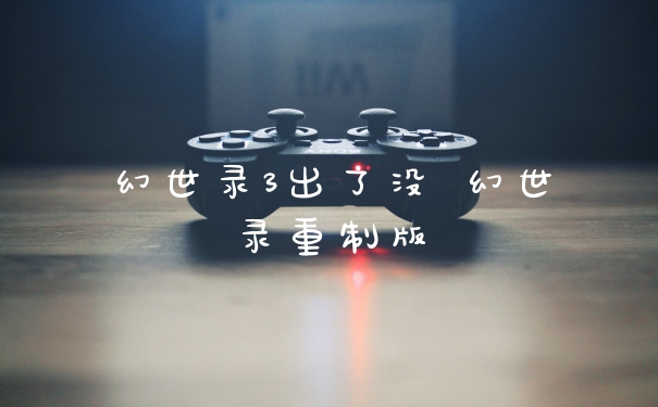 幻世录3出了没 幻世录重制版