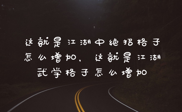 这就是江湖中绝招格子怎么增加，这就是江湖武学格子怎么增加