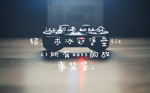 icc副本boss介绍，求冰冠堡垒(icc)所有boss的故事背景。