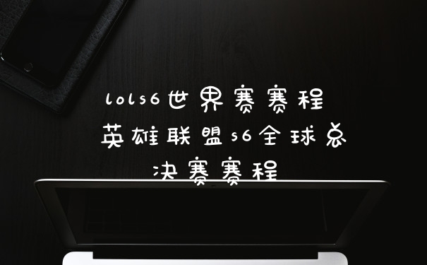 lols6世界赛赛程 英雄联盟s6全球总决赛赛程