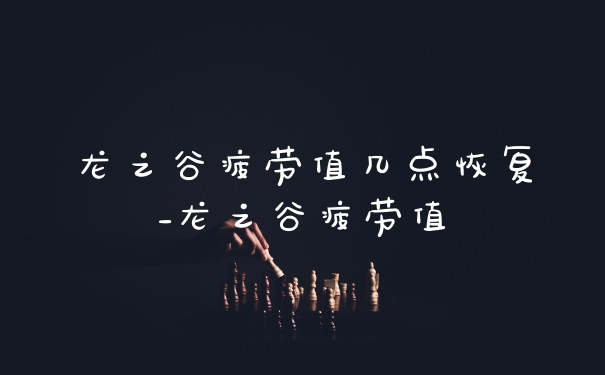 龙之谷疲劳值几点恢复_龙之谷疲劳值