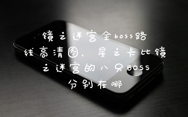 镜之迷宫全boss路线高清图，星之卡比镜之迷宫的八只BOSS分别在哪